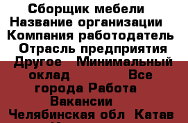 Сборщик мебели › Название организации ­ Компания-работодатель › Отрасль предприятия ­ Другое › Минимальный оклад ­ 23 000 - Все города Работа » Вакансии   . Челябинская обл.,Катав-Ивановск г.